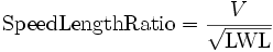  \textrm{Speed Length Ratio} =\frac {V}{\sqrt \textrm{LWL} }