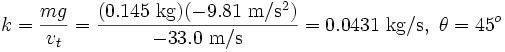 k =\frac{mg}{v_t} =  \frac{(0.145 \mbox{ kg})(-9.81 \ \mathrm{m}/\mathrm{s}^2)}{-33.0 \ \mathrm{m}/\mathrm{s}} = 0.0431 \mbox{ kg}/\mbox{s} , \ \theta = 45^o
