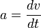 a = \frac{dv}{dt}