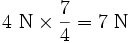 4 \ \mathrm{N} \times \frac{7}{4}= 7 \ \mathrm{N}