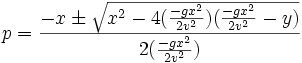  p = {\frac{-x\pm\sqrt{x^2-4(\frac{-gx^2}{2v^2})(\frac{-gx^2}{2v^2}-y)}}{2(\frac{-gx^2}{2v^2}) }}