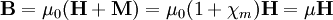 \mathbf{B}=\mu_0 (\mathbf{H}+\mathbf{M})=\mu_0 (1 + \chi_m)\mathbf{H} = \mu \mathbf{H}